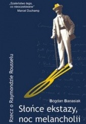 Okładka książki Słońce ekstazy, noc melancholii Rzecz o Raymondzie Rousselu. Bogdan Banasiak