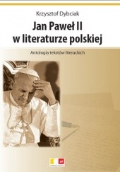 Okładka książki Jan Paweł II w literaturze polskiej. Antologia tekstów literackich Krzysztof Dybciak
