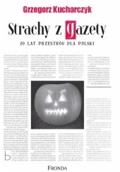 Okładka książki Strachy z gazety – 20 lat przestróg dla Polski Grzegorz Kucharczyk