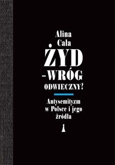 Okładka książki Żyd - wróg odwieczny? Antysemityzm w Polsce i jego źródła Alina Cała