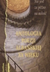 Okładka książki Nie jest za późno na miłość: antologia poezji albańskiej XX wieku Mazllum Saneja