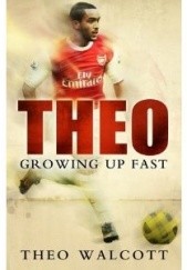 Okładka książki Theo: Growing Up Fast Theo Walcott