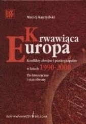 Okładka książki Krwawiąca Europa. Konflikty zbrojne i punkty zapalne w latach 1990-2000 Maciej Kuczyński