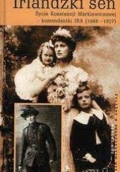 Okładka książki Irlandzki sen: Życie Konstancji Markiewiczowej - komendantki IRA (1868-1927) Marta Petrusewicz