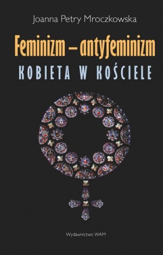 Okładka książki Feminizm - antyfeminizm. Kobieta w Kościele Joanna Petry-Mroczkowska