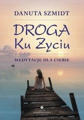 Okładka książki Droga ku życiu - medytacje dla Ciebie Danuta Szmidt