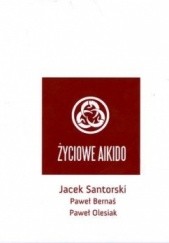 Okładka książki Życiowe Aikido Paweł Bernaś, Paweł Olesiak, Jacek Santorski