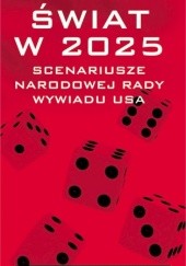 Okładka książki Świat w 2025 - scenariusze Narodowej Rady Wywiadu USA praca zbiorowa
