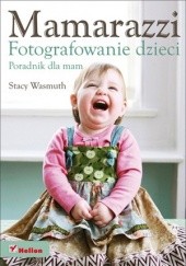 Okładka książki Mamarazzi. Fotografowanie dzieci. Poradnik dla mam Stacy Wasmuth