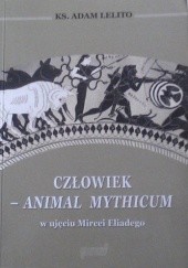 Okładka książki Człowiek - animal mythicum w ujęciu Mircei Eliadego Adam Lelito