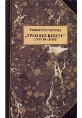 Okładka książki "Twój bez reszty". Listy do żony Fiodor Dostojewski