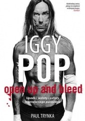 Okładka książki Iggy Pop. Open Up And Bleed. Upadki, wzloty i odloty legendarnego punkowca Paul Trynka