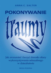 Okładka książki Pokonywanie traumy. Jak zrozumieć i leczyć dorosłe ofiary wykorzystywania seksualnego w dzieciństwie Anna Salter