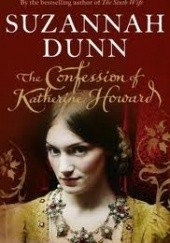 Okładka książki The Confession of Katherine Howard Suzannah Dunn
