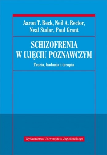 Okładka książki Schizofrenia w ujęciu poznawczym. Teoria, badania i terapia Aaron T. Beck, Paul Grant, Neil Rector, Neal Stolar