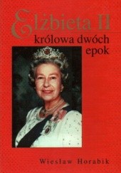 Okładka książki Elżbieta II Królowa Dwóch Epok Wiesław Horabik
