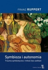 Okładka książki Symbioza i autonomia. Trauma symbiotyczna i miłość bez uwikłań Franz Ruppert