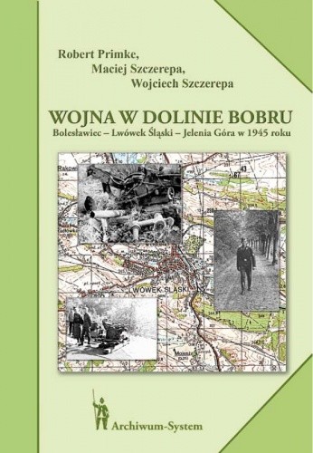 Okładka książki Wojna w dolinie Bobru. Bolesławiec – Lwówek Śląski – Jelenia Góra w 1945 Robert Primke, Maciej Szczerepa, Wojciech Szczerepa
