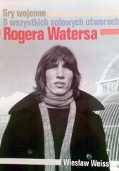Okładka książki Gry wojenne. O wszystkich solowych utworach Rogera Watersa Wiesław Weiss
