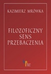 Okładka książki Filozoficzny sens przebaczenia Kazimierz Mrówka