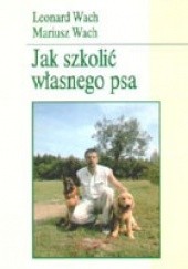 Okładka książki Jak szkolić własnego psa Leonard Wach, Mariusz Wach