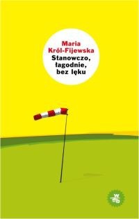 Okładka książki Stanowczo, łagodnie, bez lęku Maria Król-Fijewska