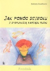 Okładka książki Jak pomóc dziecku z dysfunkcją narządu ruchu Barbara Arusztowicz