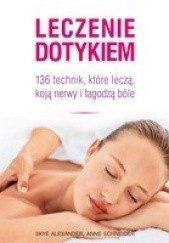 Okładka książki Leczenie dotykiem. 136 technik, które leczą, koją nerwy i łagodzą ból Anne Scheider, Alexander Skye