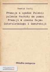Francja a upadek Polski : polskie rachuby na pomoc Francji w czasie Sejmu Czteroletniego i Insurekcji Kościuszkowskiej.