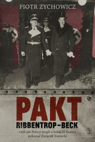 Okładka książki Pakt Ribbentrop-Beck. Czyli jak Polacy mogli u boku III Rzeszy pokonać Związek Sowiecki Piotr Zychowicz
