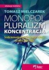 Okładka książki Monopol, pluralizm, koncentracja. Środki komunikowania masowego w Polsce w latach 1989-2006 Tomasz Mielczarek