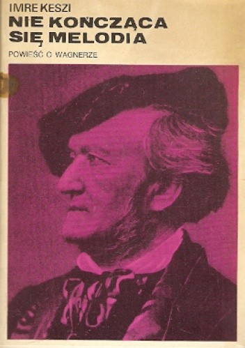 Okładka książki Niekończąca się melodia: powieść o Wagnerze Imre Keszi