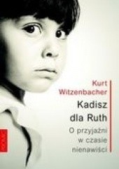 Okładka książki Kadisz dla Ruth. O przyjaźni w czasie nienawiści Kurt Witzenbacher
