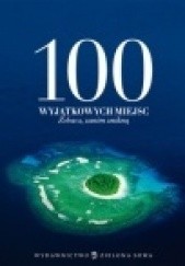 Okładka książki 100 wyjątkowych miejsc. Zobacz, zanim znikną praca zbiorowa