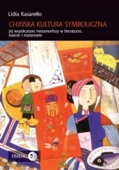 Okładka książki Chińska kultura symboliczna. Jej współczesne metamorfozy w literaturze, teatrze i malarstwie Lidia Kasarełło