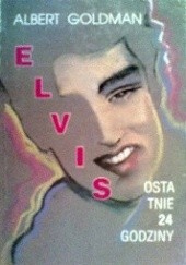 Okładka książki Elvis - Ostatnie 24 godziny Albert Goldman