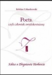 Okładka książki Poeta, czyli człowiek zwielokrotniony. Szkice o Zbigniewie Herbercie Bohdan Urbankowski