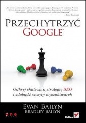 Okładka książki Przechytrzyć Google. Odkryj skuteczną strategię SEO i zdobądź szczyty wyszukiwarek Bradley Bailyn, Evan Bailyn
