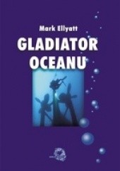 Okładka książki Gladiator Oceanu - Bitwy pod powierzchnią oceanu Mark Ellyatt