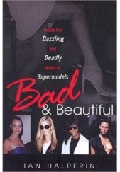 Okładka książki Bad And Beautiful: Inside the Dazzling and Deadly World of Supermodels Ian Halperin