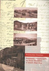 Okładka książki Powstanie i rozwój kolei na Ziemi Kłodzkiej w latach 1854-1914 Przemysław Dominas