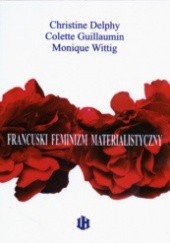 Francuski feminizm materialistyczny. Wybór tekstów Colette Guillaumin, Christine Delphy, Monique Wittig