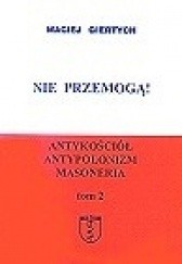 Okładka książki Nie przemogą!: antykościół, antypolonizm, masoneria. T. 2 Maciej Giertych