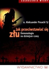 Okładka książki Jak przeciwstawiać się złu. Demonologia na dzisiejsze czasy. Aleksander Posacki SJ