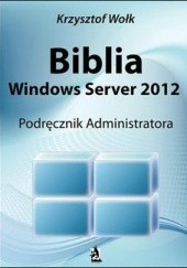 Okładka książki Biblia Windows Server 2012. Podręcznik Administratora Krzysztof Wołk