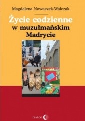 Okładka książki Życie codzienne w muzułmańskim Madrycie Magdalena Nowaczek-Walczak