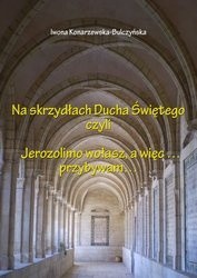 Okładka książki Na skrzydłach Ducha Świętego czyli Jerozolimo wołasz, a więc... przybywam... Iwona Konarzewska-Bulczyńska