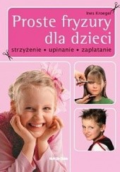 Okładka książki Proste fryzury dla dzieci Strzyżenie, upinanie, zaplatanie