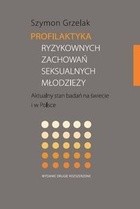 Okładka książki Profilaktyka ryzykownych zachowań seksualnych młodzieży. Aktualny stan badań na świecie i w Polsce Szymon Grzelak