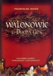 Okładka książki Walonowie u Ducha Gór  Podziemne Skarby Karkonoszy i Gór Izerskich Przemysław Wiater